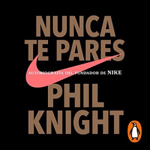 Nunca te pares: Autobiografía del fundador de Nike